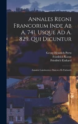 Annales Regni Francorum Inde Ab A. 741. Usque Ad A. 829. Qui Dicuntur