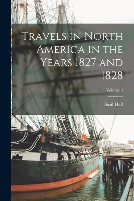 Travels in North America in the Years 1827 and 1828; Volume 3 By Hall