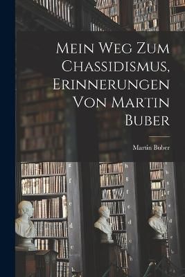 Mein Weg zum Chassidismus, Erinnerungen von Martin Buber By Buber