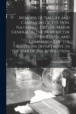 Memoirs of the Life and Campaigns of the Hon. Nathaniel Greene, Major General in the Army of the United States, and Commander of the Southern ...