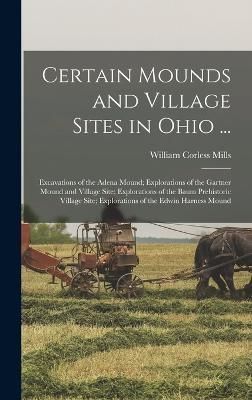 Certain Mounds and Village Sites in Ohio ... By William Corless Mills