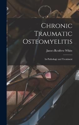 Chronic Traumatic Osteomyelitis By White 9781016153904 (Hardback)
