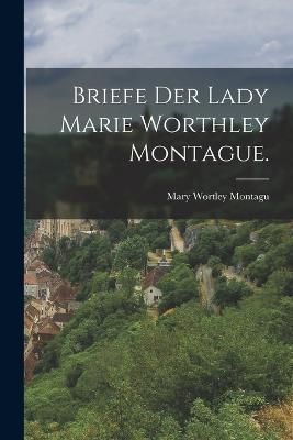Briefe der Lady Marie Worthley Montague. By Montagu 9781016190824