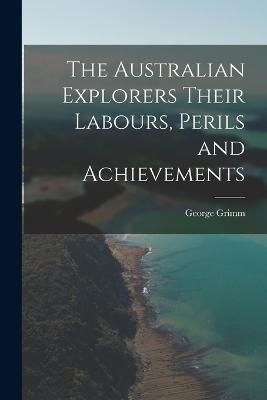Australian Explorers Their Labours, Perils and Achievements By Grimm