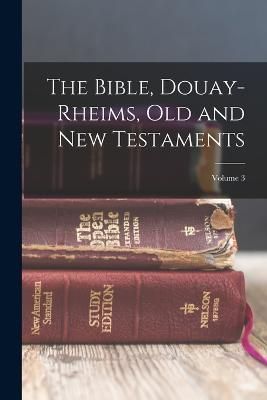 Bible, Douay-Rheims, Old and New Testaments; Volume 3 By Anonymous