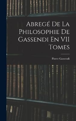 Abregé De La Philosophie De Gassendi En VII Tomes By Gassendi