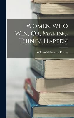Women Who Win, Or, Making Things Happen By Thayer 9781016211994
