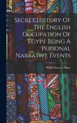 Secret History Of The English Occupation Of Egypt Being A Personal Narrative Events