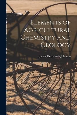 Elements of Agricultural Chemistry and Geology By Finlay Weir Johnston