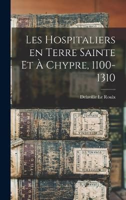 Les Hospitaliers en Terre Sainte et à Chypre, 1100-1310 By Roulx
