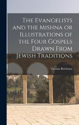 Evangelists and the Mishna or Illustrations of the Four Gospels Drawn From Jewish Traditions
