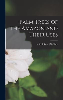 Palm Trees of the Amazon and Their Uses By Wallace 9781016254137