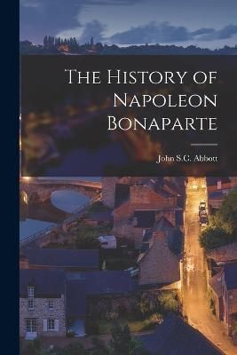 History of Napoleon Bonaparte By Abbott 9781016258982 (Paperback)