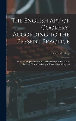 English Art of Cookery, According to the Present Practice By Briggs