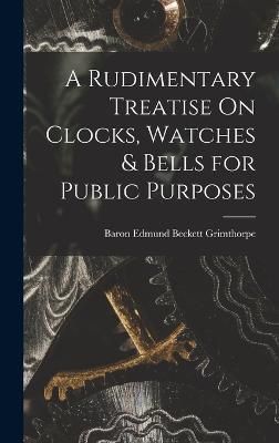 Rudimentary Treatise On Clocks, Watches & Bells for Public Purposes
