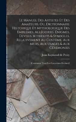 Le manuel des artistes et des amateurs, ou, Dictionnaire historique et mythologique des emblêmes, allégories, énigmes, devises, attributs & ...