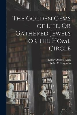 Golden Gems of Life, Or Gathered Jewels for the Home Circle