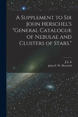 Supplement to Sir John Herschel's "General Catalogue of Nebulae and Clusters of Stars."