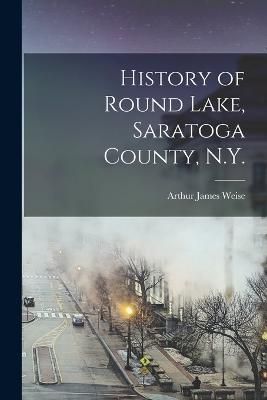 History of Round Lake, Saratoga County, N.Y. By Weise 9781016283199