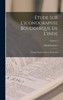 Étude Sur L'iconographie Bouddhique De L'inde By Foucher (Hardback)