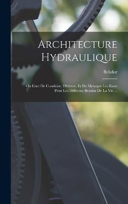 Architecture Hydraulique By Belidor (Bernard Forest De 9781016288408