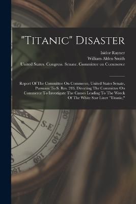"titanic" Disaster By United States Congress Senate Comm 9781016300568