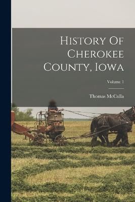 History Of Cherokee County, Iowa; Volume 1 By McCulla 9781016303149