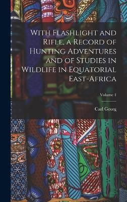 With Flashlight and Rifle, a Record of Hunting Adventures and of Studies in Wildlife in Equatorial East-Africa; Volume 1