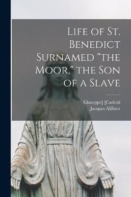 Life of St. Benedict Surnamed "the Moor," the Son of a Slave