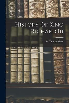 History Of King Richard Iii By Sir Thomas More (Saint) (creator)