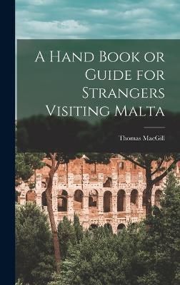 Hand Book or Guide for Strangers Visiting Malta By Macgill (Hardback)