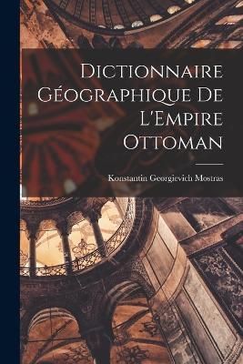 Dictionnaire Géographique de L'Empire Ottoman By Mostras (Paperback)