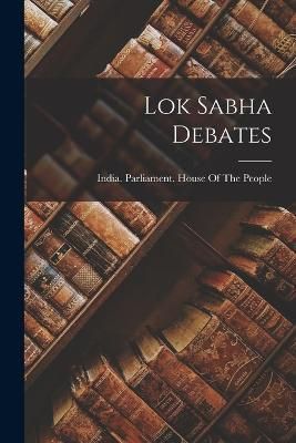 Lok Sabha Debates By India Parliament House of the People (Paperback)
