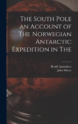 South Pole an Account of The Norwegian Antarctic Expedition in The