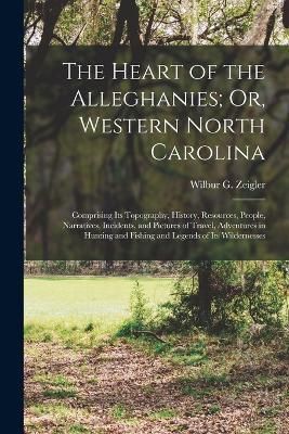 Heart of the Alleghanies; Or, Western North Carolina By Zeigler
