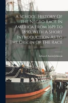 School History Of The Negro Race In America From 1619 To 1890, With A Short Introduction As To The Origin Of The Race