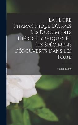 La Flore Pharaonique D'après les Documents Hiéroglyphiques et les Spécimens Découverts Dans les Tomb