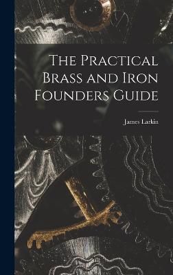 Practical Brass and Iron Founders Guide By Larkin 9781016382335