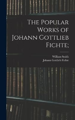 Popular Works of Johann Gottlieb Fichte; By Fichte 9781016384575
