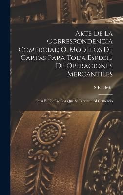 Arte De La Correspondencia Comercial; Ó, Modelos De Cartas Para Toda Especie De Operaciones Mercantiles