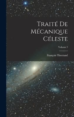 Traité De Mécanique Céleste; Volume 3 By Tisserand 9781016402361