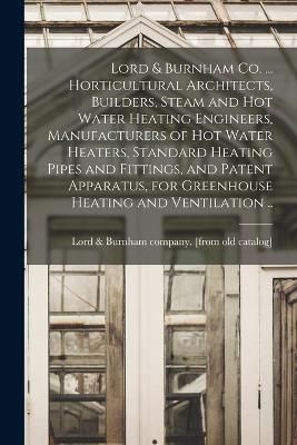 Lord & Burnham co. ... Horticultural Architects, Builders, Steam and hot Water Heating Engineers, Manufacturers of hot Water Heaters, Standard Heating