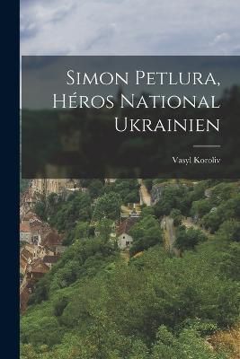 Simon Petlura, héros national ukrainien By Vasyl 9781016428958