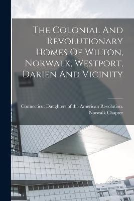 Colonial And Revolutionary Homes Of Wilton, Norwalk, Westport, Darien And Vicinity