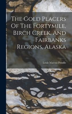 Gold Placers Of The Fortymile, Birch Creek, And Fairbanks Regions, Alaska