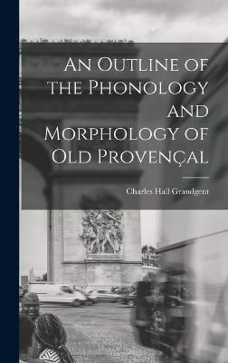 Outline of the Phonology and Morphology of Old Provençal By Grandgent