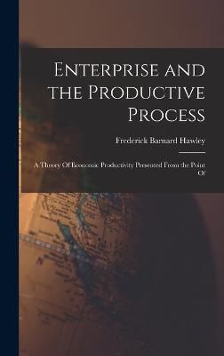 Enterprise and the Productive Process; a Theory Of Economic Productivity Presented From the Point Of