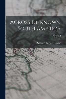 Across Unknown South America; Volume 2 By Henry Savage Landor