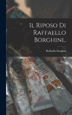 Il Riposo Di Raffaello Borghini.. By Raffaello Borghini 9781016495608