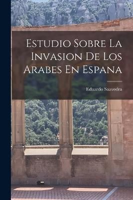 Estudio Sobre La Invasion De Los Arabes En Espana By Saavedra